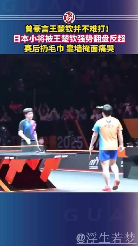 王楚钦逆转日本小将赛前豪言,其赛后痛哭扔毛巾 王楚钦逆转日本小将赛前豪言,其赛后痛哭扔毛巾